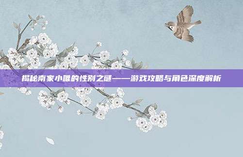 揭秘南家小唯的性别之谜——游戏攻略与角色深度解析