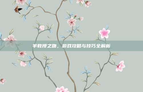 羊教授之吻，游戏攻略与技巧全解析