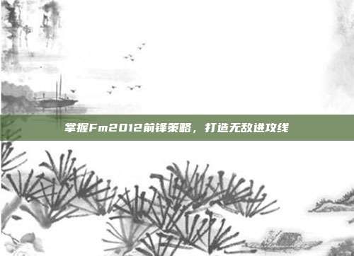 掌握Fm2012前锋策略,打造无敌进攻线