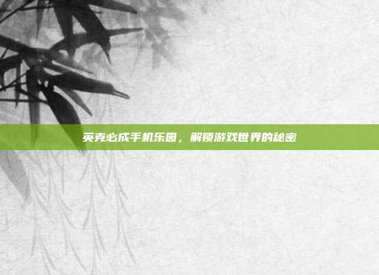 英克必成手机乐园,解锁游戏世界的秘密