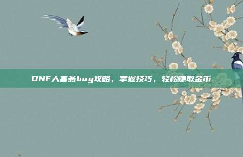 DNF大富翁bug攻略,掌握技巧,轻松赚取金币