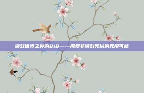 游戏世界之外的818——探索非游戏领域的无限可能