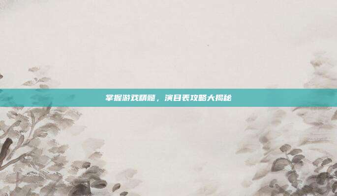 掌握游戏精髓，演目表攻略大揭秘