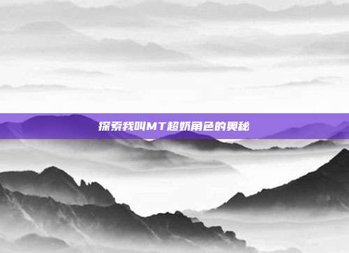 探索我叫MT超奶角色的奥秘