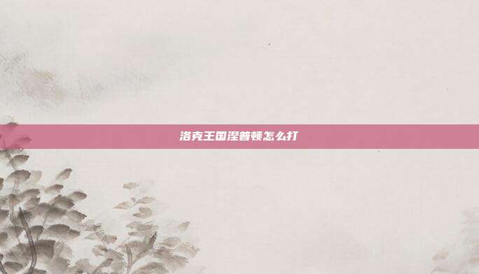 洛克王国涅普顿怎么打