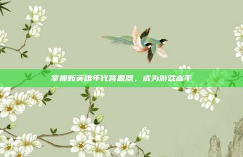 掌握新英雄年代答题器,成为游戏高手