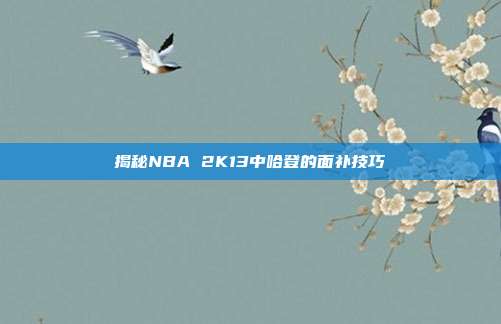 揭秘NBA 2K13中哈登的面补技巧