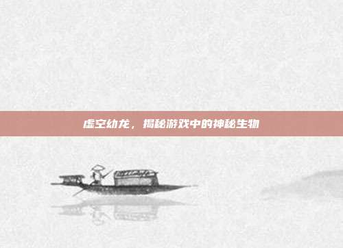 虚空幼龙，揭秘游戏中的神秘生物