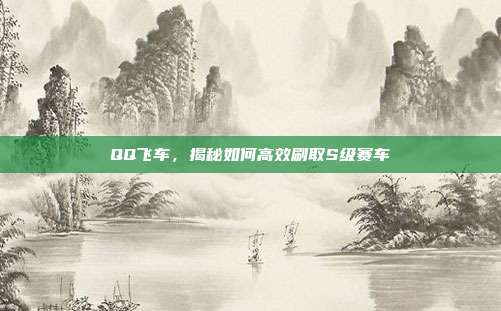 QQ飞车，揭秘如何高效刷取S级赛车