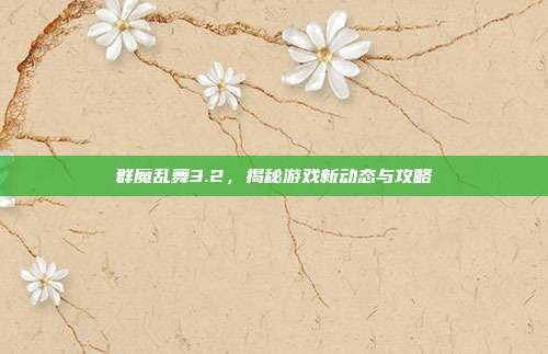 群魔乱舞3.2，揭秘游戏新动态与攻略