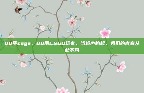 00年csgo，00后CSGO玩家，当枪声响起，我们的青春从此不同