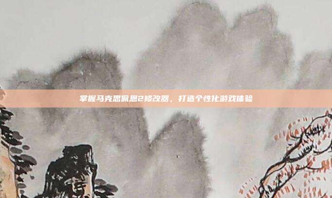 掌握马克思佩恩2修改器，打造个性化游戏体验