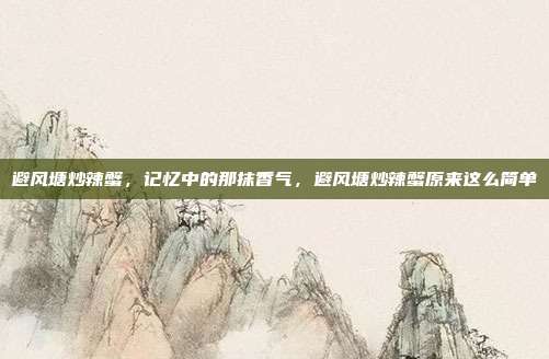 避风塘炒辣蟹，记忆中的那抹香气，避风塘炒辣蟹原来这么简单