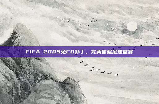 FIFA 2005免CD补丁,完美体验足球盛宴