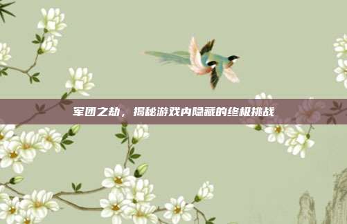 军团之劫,揭秘游戏内隐藏的终极挑战