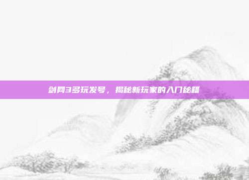 剑网3多玩发号,揭秘新玩家的入门秘籍