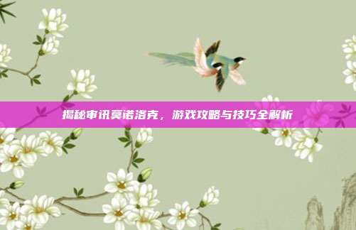 揭秘审讯莫诺洛克,游戏攻略与技巧全解析