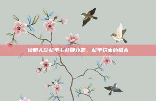 神魔大陆新手卡补领攻略，新手玩家的福音