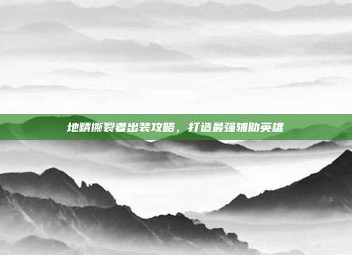 地精撕裂者出装攻略,打造最强辅助英雄