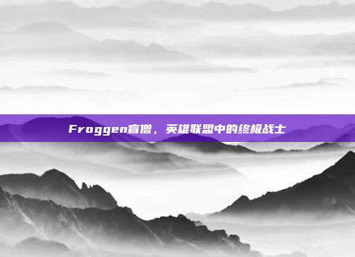 Froggen盲僧,英雄联盟中的终极战士