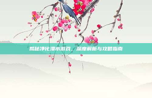 揭秘净化潭水游戏，深度解析与攻略指南