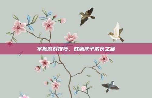 掌握游戏技巧,成就孩子成长之路