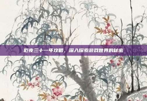 厄夜三十一年攻略,深入探索游戏世界的秘密