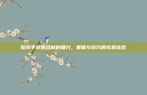 探索手游回合制的魅力,策略与技巧的完美结合