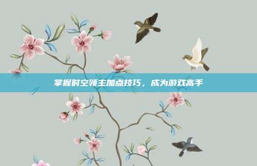 掌握时空领主加点技巧,成为游戏高手