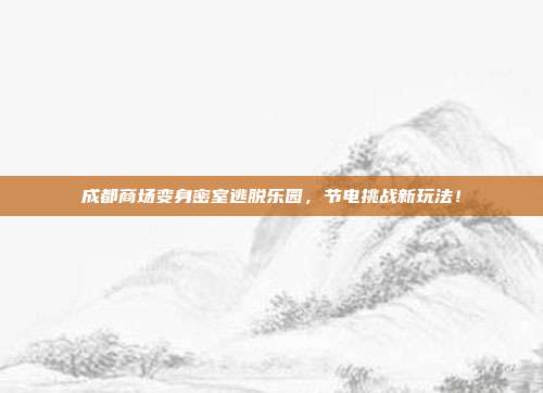 成都商场变身密室逃脱乐园,节电挑战新玩法!