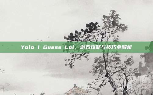 Yolo I Guess Lol,游戏攻略与技巧全解析