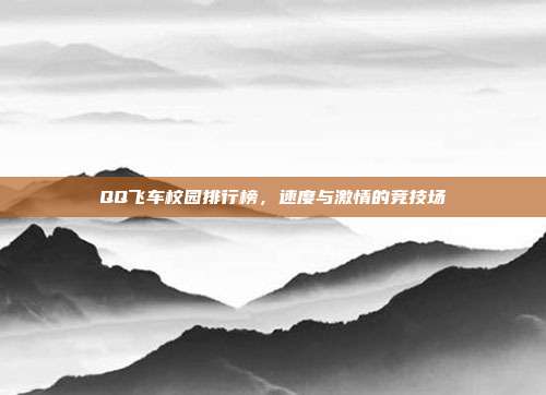 QQ飞车校园排行榜，速度与激情的竞技场