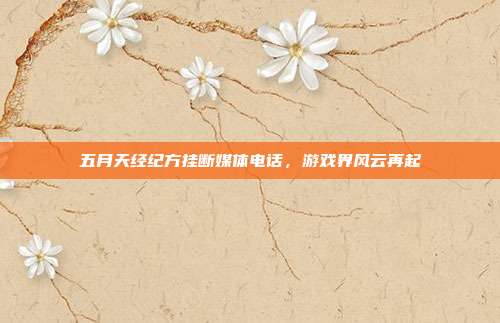 五月天经纪方挂断媒体电话,游戏界风云再起