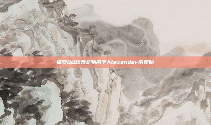 探索QQ炫舞宠物名字Alexander的奥秘