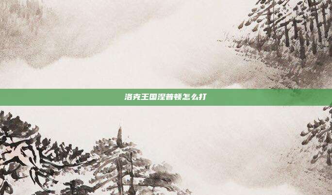 洛克王国涅普顿怎么打