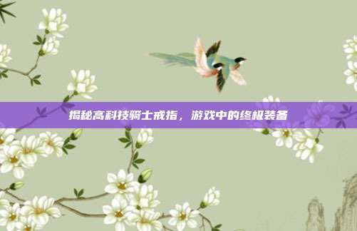 揭秘高科技骑士戒指,游戏中的终极装备