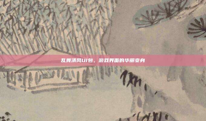 乱舞清风UI包,游戏界面的华丽变身
