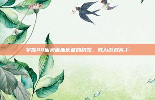 掌握QQ仙灵善恶使者的精髓,成为游戏高手