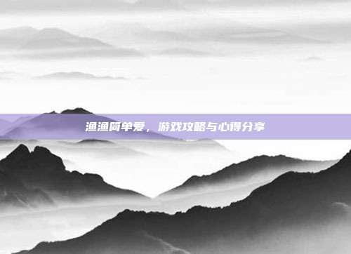 渔渔简单爱,游戏攻略与心得分享