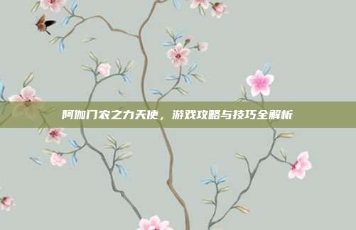 阿伽门农之力天使,游戏攻略与技巧全解析