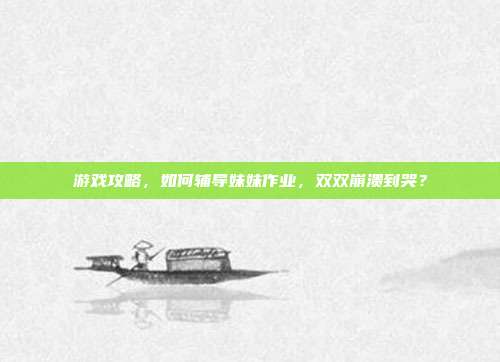 游戏攻略,如何辅导妹妹作业,双双崩溃到哭?