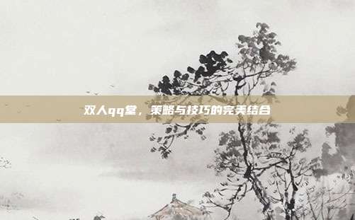 双人qq堂，策略与技巧的完美结合