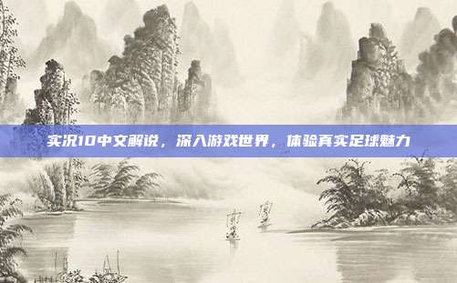 实况10中文解说，深入游戏世界，体验真实足球魅力