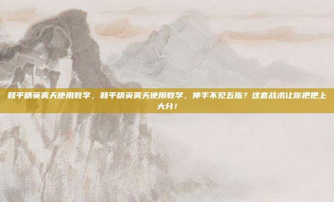 和平精英雾天使用教学，和平精英雾天使用教学，伸手不见五指？这套战术让你把把上大分！