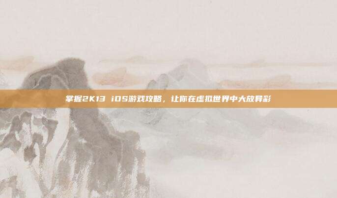掌握2K13 iOS游戏攻略，让你在虚拟世界中大放异彩