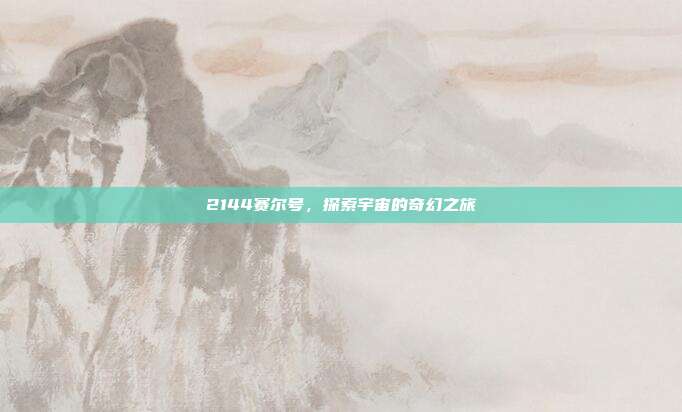 2144赛尔号,探索宇宙的奇幻之旅