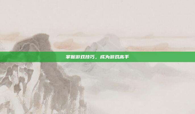 掌握游戏技巧,成为游戏高手