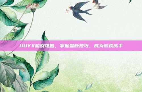 UUYX游戏攻略，掌握最新技巧，成为游戏高手