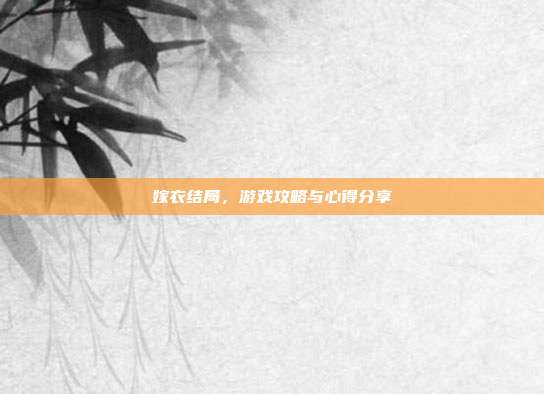 嫁衣结局,游戏攻略与心得分享