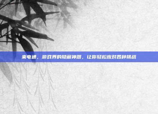 来电通,游戏界的隐藏神器,让你轻松应对各种挑战